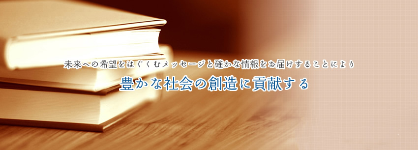 未来への希望をはぐくむメッセージと確かな情報をお届けすることにより豊かな社会の創造に貢献する